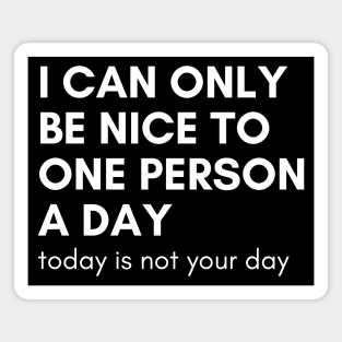 I Can Only Be Nice To One Person A Day. Today Is Not Your Day. Funny Sarcastic NSFW Rude Inappropriate Saying Magnet